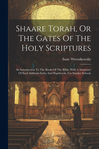 Shaare Torah, Or The Gates Of The Holy Scriptures An Introduction To The Books Of The Bible, With A Summary Of Each Sabbath-sedra And Hapthorah, For Sunday Schools