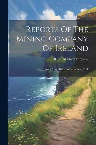 Reports Of The Mining Company Of Ireland From April, 1824 To December, 1854