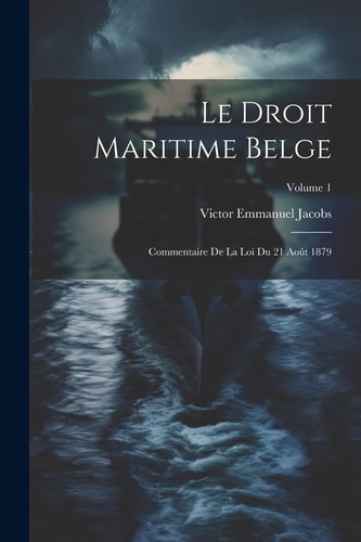 Le Droit Maritime Belge Commentaire De La Loi Du 21 Août 1879; Volume 1