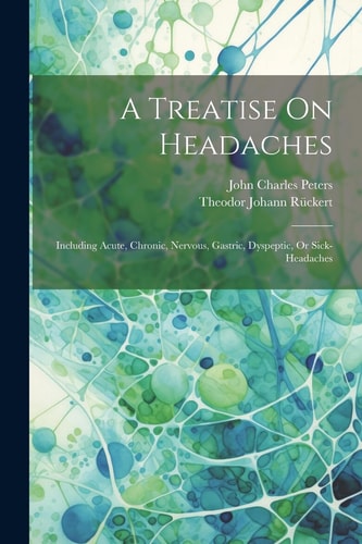A Treatise On Headaches Including Acute, Chronic, Nervous, Gastric, Dyspeptic, Or Sick-headaches