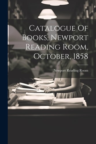 Catalogue Of Books, Newport Reading Room, October, 1858
