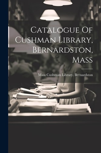 Catalogue Of Cushman Library, Bernardston, Mass