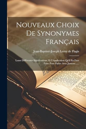 Nouveaux Choix De Synonymes Français Leurs Différentes Significations, Et L'application Qu'il En Faut Faire Pour Parler Avec Justesse......