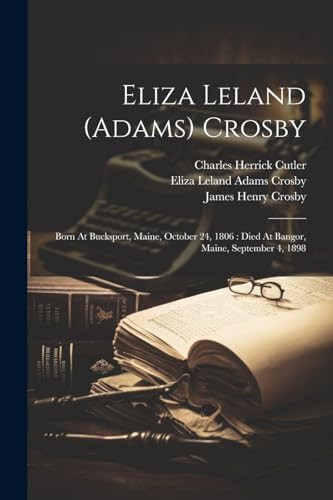 Eliza Leland (adams) Crosby Born At Bucksport, Maine, October 24, 1806: Died At Bangor, Maine, September 4, 1898
