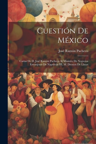 Cuestión de México Cartas de D. José Ramón Pacheco Al Ministro de Negocios Estranjeros de Napoleón III, M. Drouyn de Lhuys