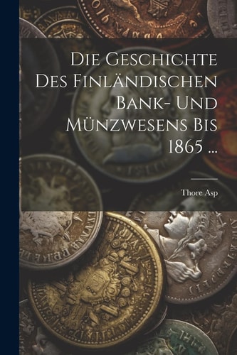 Die Geschichte Des Finländischen Bank- Und Münzwesens Bis 1865 ...