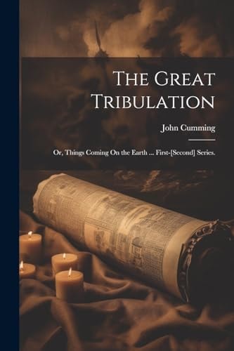 The Great Tribulation Or, Things Coming On the Earth ... First-[Second] Series.