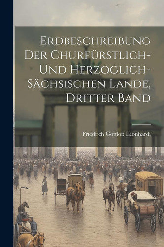Erdbeschreibung Der Churfürstlich- Und Herzoglich- Sächsischen Lande, Dritter Band