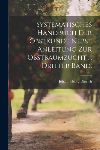 Systematisches Handbuch der Obstkunde Nebst Anleitung Zur Obstbaumzucht ... Dritter Band