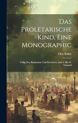 Das Proletarische Kind, Eine Monographic Völlig Nou Bearbeitete Und Erweiterte Aufl. 6. Bis 10. Tausend