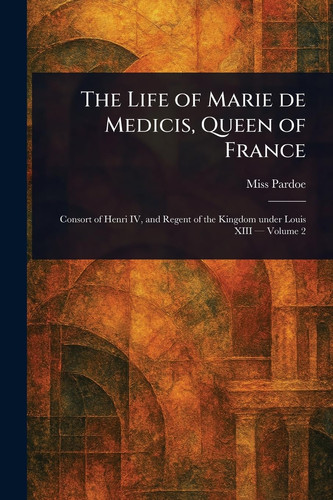The Life of Marie De Medicis, Queen of France