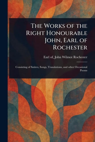 The Works of the Right Honourable John, Earl of Rochester