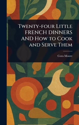 Twenty-Four Little FRENCH DINNERS and How to Cook and Serve Them