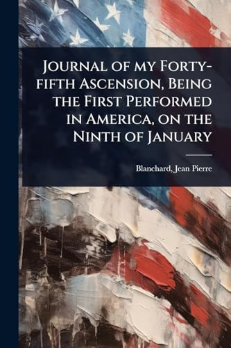 Journal of My Forty-Fifth Ascension, Being the First Performed in America, on the Ninth of January