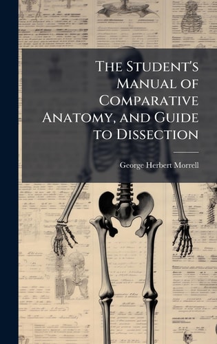 The Student's Manual of Comparative Anatomy, and Guide to Dissection