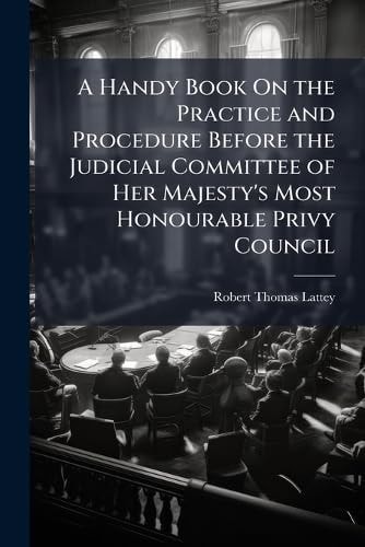 A Handy Book On the Practice and Procedure Before the Judicial Committee of Her Majesty's Most Honourable Privy Council