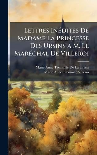 Lettres InÃ(c)dites De Madame La Princesse Des Ursins a M. Le MarÃ(c)chal De Villeroi