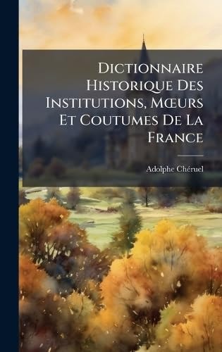 Dictionnaire Historique Des Institutions, MÅ"urs Et Coutumes De La France
