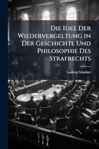 Die Idee Der Wiedervergeltung in Der Geschichte Und Philosophie Des Strafrechts