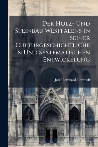 Der Holz- Und Steinbau Westfalens in Seiner Culturgeschichtlichen Und Systematischen Entwickelung