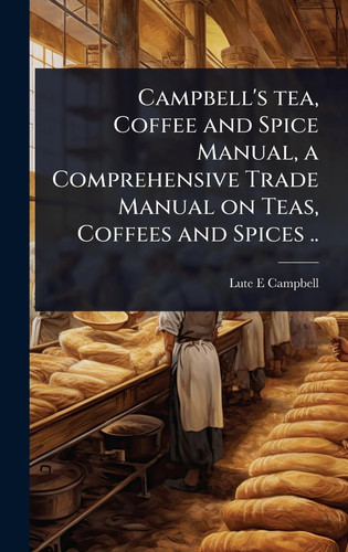 Campbell's Tea, Coffee and Spice Manual, a Comprehensive Trade Manual on Teas, Coffees and Spices ..
