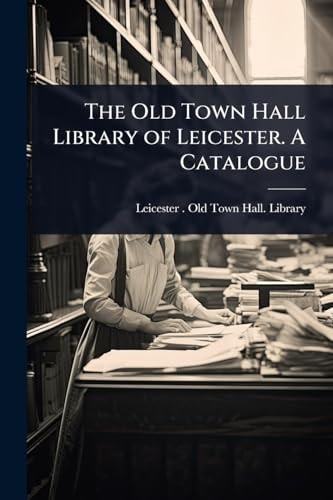 The Old Town Hall Library of Leicester. A Catalogue