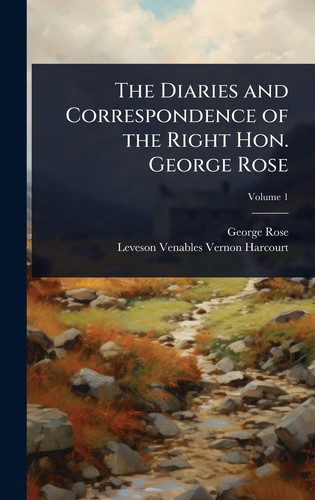 The Diaries and Correspondence of the Right Hon. George Rose