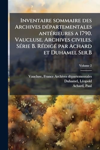 Inventaire sommaire des Archives dÃ(c)partementales antÃ(c)rieures a 1790. Vaucluse. Archives civiles. SÃ(c)rie B. RÃ(c)digÃ(c) par Achard et Duhamel Ser.B
