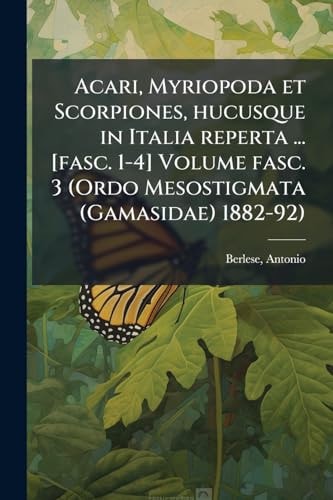 Acari, Myriopoda et Scorpiones, hucusque in Italia reperta ... [fasc. 1-4] Volume fasc. 3 (Ordo Mesostigmata (Gamasidae) 1882-92)