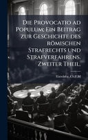 Die Provocatio Ad Populum; ein Beitrag Zur Geschichte des Römischen Strafrechts und Strafverfahrens. Zweiter Theil
