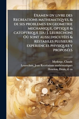 Examen dv livre des Recreations mathematiqves, & de ses problemes en geometrie mechanique, optique & catoptrique [du J. Leurechon] Où sont aussi ... physiques y proposÃ(c)es (French Edition)