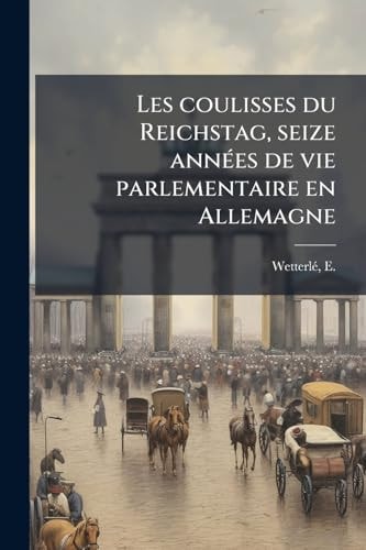 Les Coulisses du Reichstag, Seize AnnÃ(c)es de Vie Parlementaire en Allemagne