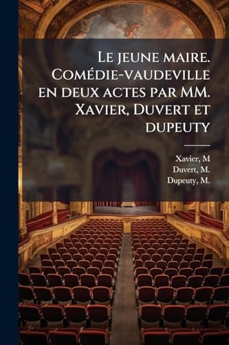 Le Jeune Maire. ComÃ(c)die-Vaudeville en Deux Actes Par MM. Xavier, Duvert et Dupeuty