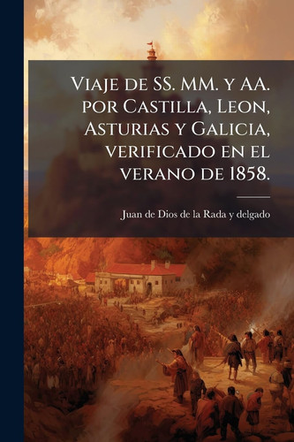 Viaje de SS. MM. y AA. Por Castilla, Leon, Asturias y Galicia, Verificado en el Verano De 1858