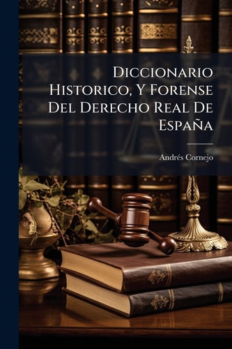 Diccionario Historico, Y Forense Del Derecho Real De España (Spanish Edition)