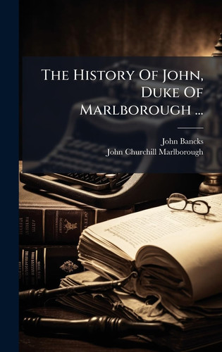 The History Of John, Duke Of Marlborough ...