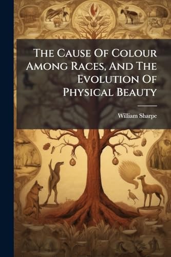 The Cause Of Colour Among Races, And The Evolution Of Physical Beauty