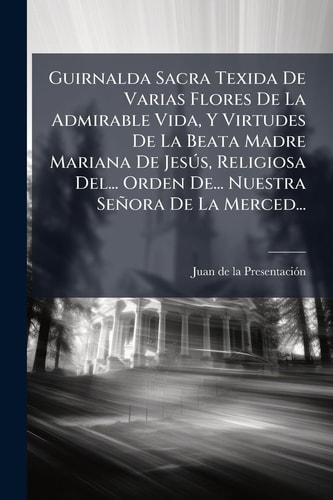 Guirnalda Sacra Texida De Varias Flores De La Admirable Vida, Y Virtudes De La Beata Madre Mariana De JesÃ°s, Religiosa Del... Orden De... Nuestra Señora De La Merced...