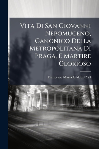 Vita Di San Giovanni Nepomuceno, Canonico Della Metropolitana Di Praga, e Martire Glorioso
