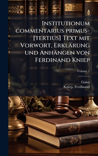 Institutionum Commentarius Primus-[tertius] Text Mit Vorwort, Erklärung und Anhängen Von Ferdinand Kniep