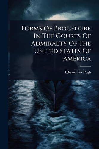 Forms Of Procedure In The Courts Of Admiralty Of The United States Of America