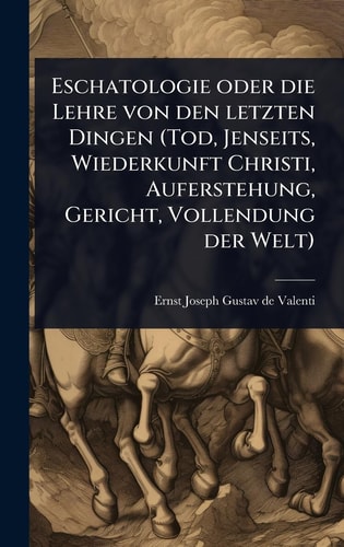 Eschatologie oder die Lehre von den letzten Dingen (Tod, Jenseits, Wiederkunft Christi, Auferstehung, Gericht, Vollendung der Welt)