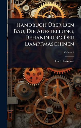 Handbuch Ãœber Den Bau, Die Aufstellung, Behandlung Der Dampfmaschinen