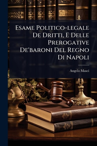 Esame Politico-legale De Dritti, E Delle Prerogative De'baroni Del Regno Di Napoli