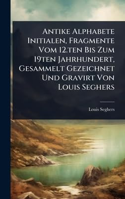 Antike Alphabete Initialen, Fragmente Vom 12.ten Bis Zum 19ten Jahrhundert, Gesammelt Gezeichnet Und Gravirt Von Louis Seghers