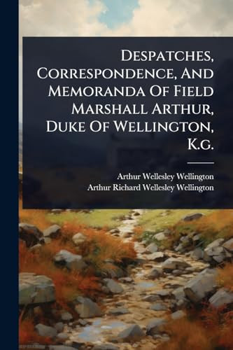 Despatches, Correspondence, And Memoranda Of Field Marshall Arthur, Duke Of Wellington, K.g.