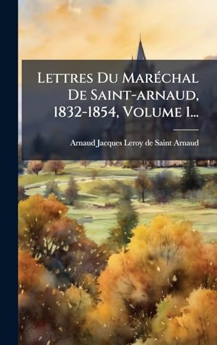 Lettres Du MarÃ(c)chal De Saint-arnaud, 1832-1854, Volume 1...