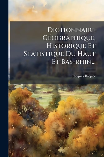 Dictionnaire GÃ(c)ographique, Historique Et Statistique Du Haut Et Bas-rhin...
