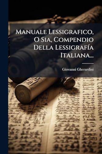 Manuale Lessigrafico, O Sia, Compendio Della LessigrafÃ-a Italiana...