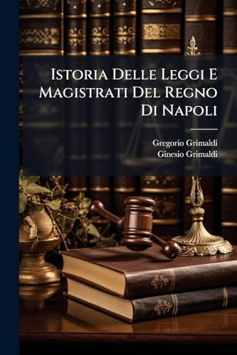 Istoria Delle Leggi E Magistrati Del Regno Di Napoli